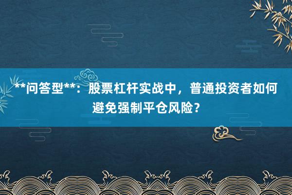 **问答型**：股票杠杆实战中，普通投资者如何避免强制平仓风险？