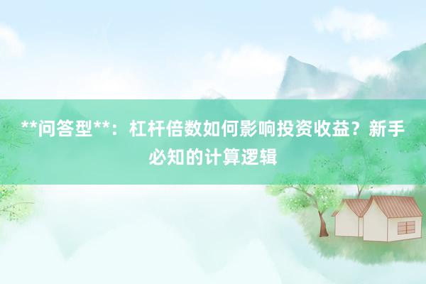 **问答型**：杠杆倍数如何影响投资收益？新手必知的计算逻辑