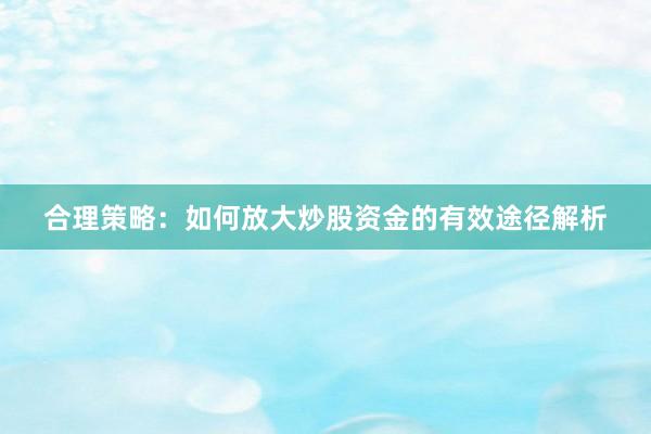 合理策略：如何放大炒股资金的有效途径解析