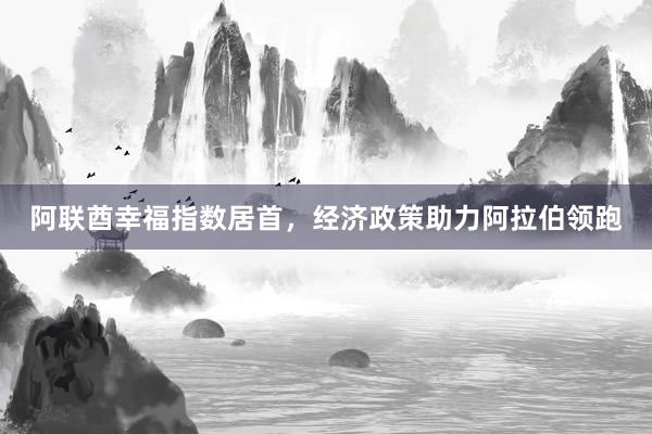 阿联酋幸福指数居首，经济政策助力阿拉伯领跑