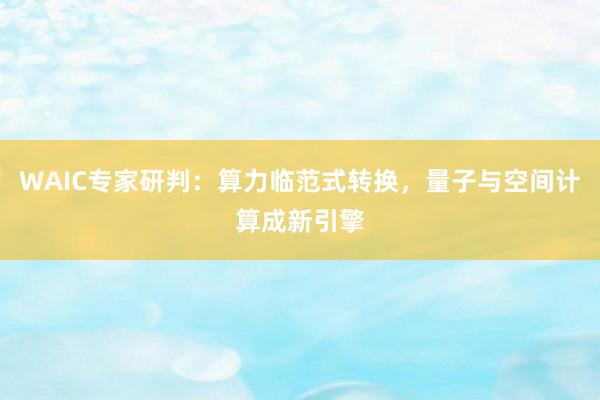 WAIC专家研判：算力临范式转换，量子与空间计算成新引擎