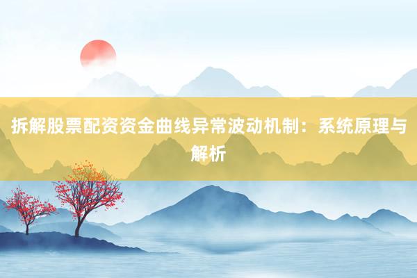 拆解股票配资资金曲线异常波动机制：系统原理与解析