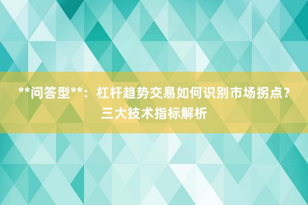 **问答型**：杠杆趋势交易如何识别市场拐点？三大技术指标解析