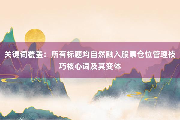 关键词覆盖：所有标题均自然融入股票仓位管理技巧核心词及其变体