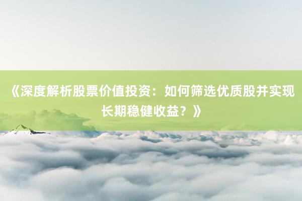 《深度解析股票价值投资：如何筛选优质股并实现长期稳健收益？》