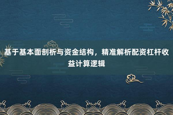 基于基本面剖析与资金结构,精准解析配资杠杆收益计算逻辑