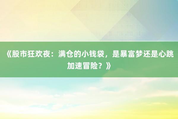 《股市狂欢夜:满仓的小钱袋,是暴富梦还是心跳加速冒险?》