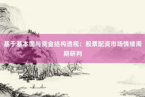 基于基本面与资金结构透视：股票配资市场情绪周期研判