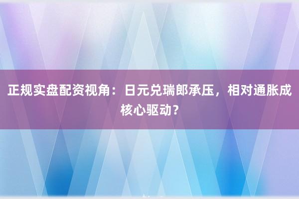 正规实盘配资视角：日元兑瑞郎承压，相对通胀成核心驱动？