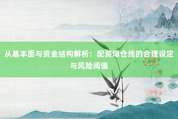从基本面与资金结构解析：配资爆仓线的合理设定与风险阈值