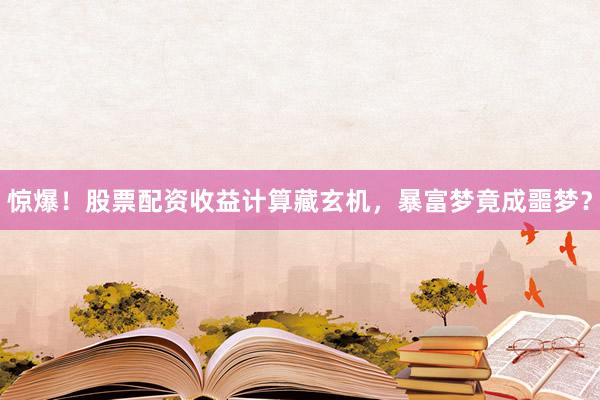 惊爆！股票配资收益计算藏玄机，暴富梦竟成噩梦？