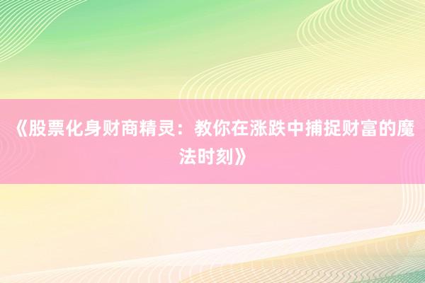《股票化身财商精灵：教你在涨跌中捕捉财富的魔法时刻》