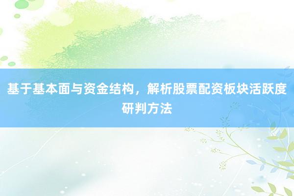 基于基本面与资金结构，解析股票配资板块活跃度研判方法