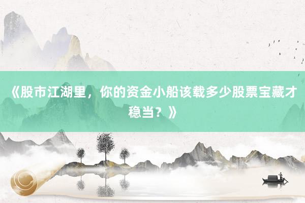 《股市江湖里，你的资金小船该载多少股票宝藏才稳当？》