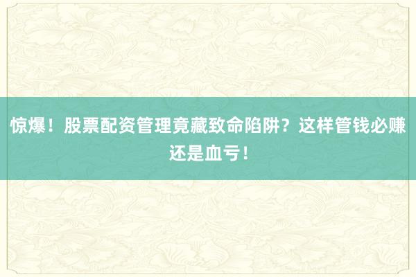 惊爆！股票配资管理竟藏致命陷阱？这样管钱必赚还是血亏！