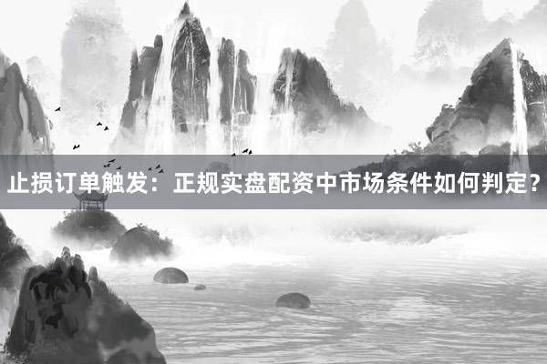 止损订单触发:正规实盘配资中市场条件如何判定?