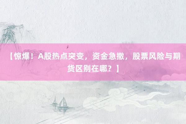 【惊爆！A股热点突变，资金急撤，股票风险与期货区别在哪？】