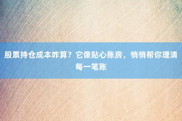 股票持仓成本咋算？它像贴心账房，悄悄帮你理清每一笔账
