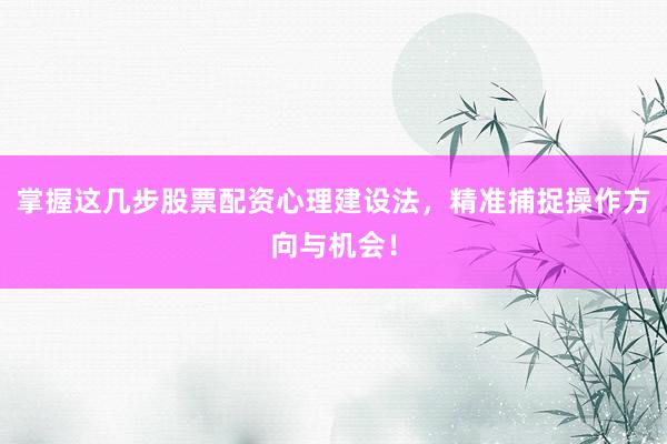 掌握这几步股票配资心理建设法,精准捕捉操作方向与机会!
