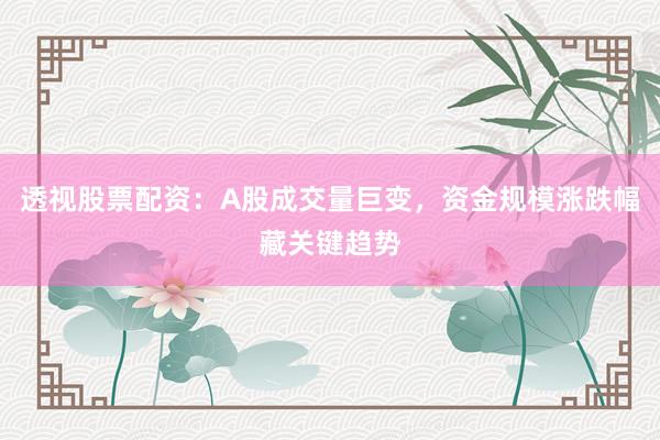 透视股票配资：A股成交量巨变，资金规模涨跌幅藏关键趋势
