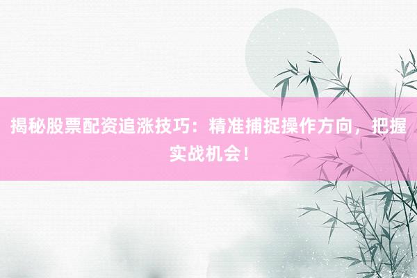 揭秘股票配资追涨技巧：精准捕捉操作方向，把握实战机会！