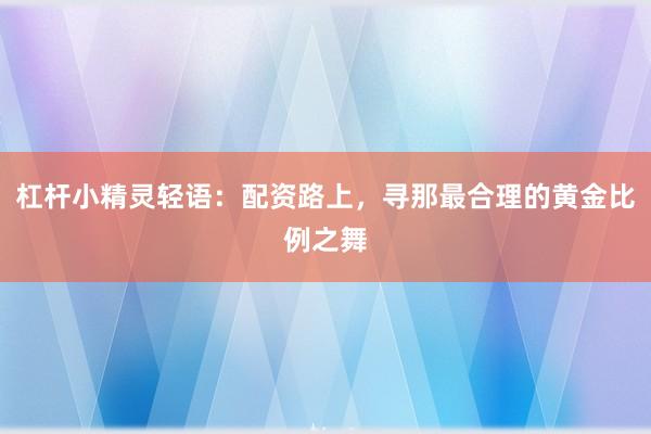杠杆小精灵轻语：配资路上，寻那最合理的黄金比例之舞