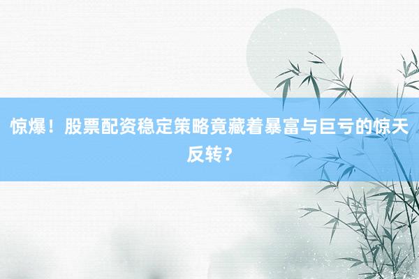 惊爆！股票配资稳定策略竟藏着暴富与巨亏的惊天反转？