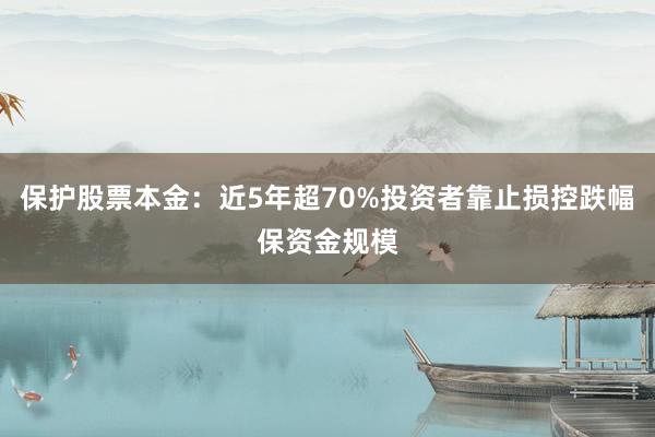 保护股票本金：近5年超70%投资者靠止损控跌幅保资金规模