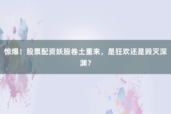 惊爆！股票配资妖股卷土重来，是狂欢还是毁灭深渊？
