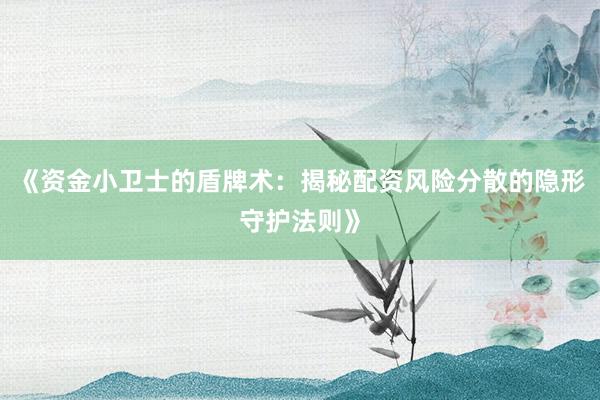 《资金小卫士的盾牌术：揭秘配资风险分散的隐形守护法则》