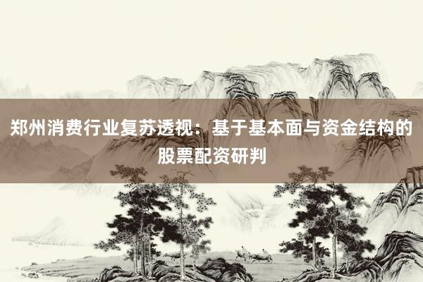 郑州消费行业复苏透视：基于基本面与资金结构的股票配资研判