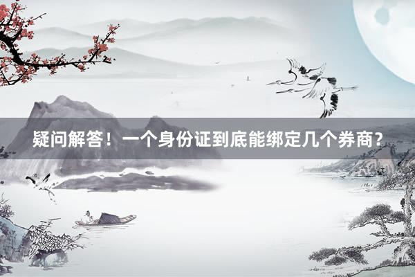 疑问解答！一个身份证到底能绑定几个券商？