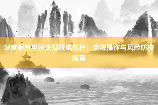 深度解析中国正规股票杠杆：合法操作与风险防控指南