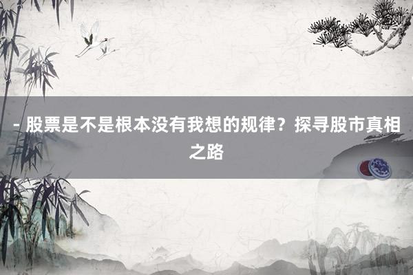 - 股票是不是根本没有我想的规律？探寻股市真相之路