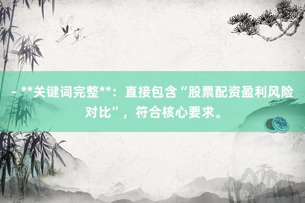 - **关键词完整**：直接包含“股票配资盈利风险对比”，符合核心要求。