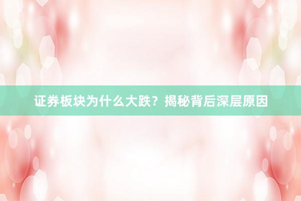 证券板块为什么大跌？揭秘背后深层原因