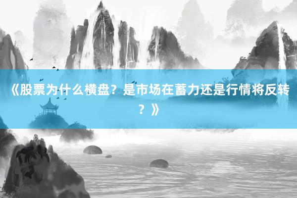 《股票为什么横盘？是市场在蓄力还是行情将反转？》