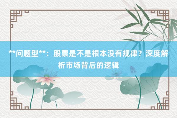 **问题型**：股票是不是根本没有规律？深度解析市场背后的逻辑