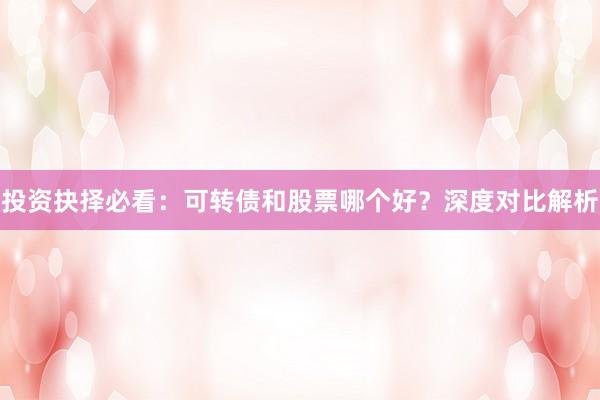 投资抉择必看：可转债和股票哪个好？深度对比解析
