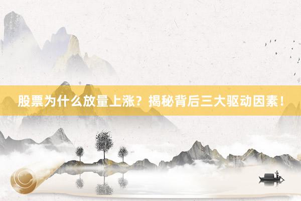 股票为什么放量上涨？揭秘背后三大驱动因素！