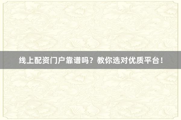 线上配资门户靠谱吗？教你选对优质平台！