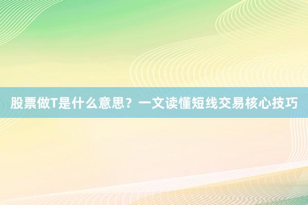 股票做T是什么意思？一文读懂短线交易核心技巧