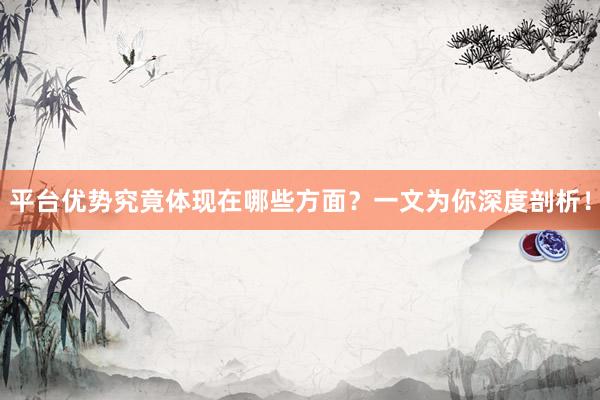 平台优势究竟体现在哪些方面？一文为你深度剖析！