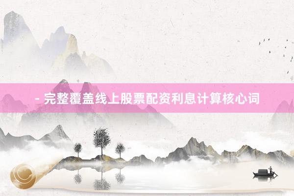 - 完整覆盖线上股票配资利息计算核心词