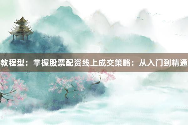 教程型：掌握股票配资线上成交策略：从入门到精通