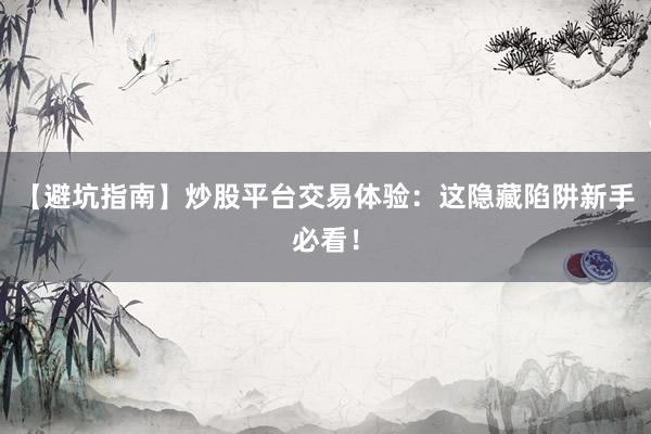 【避坑指南】炒股平台交易体验：这隐藏陷阱新手必看！