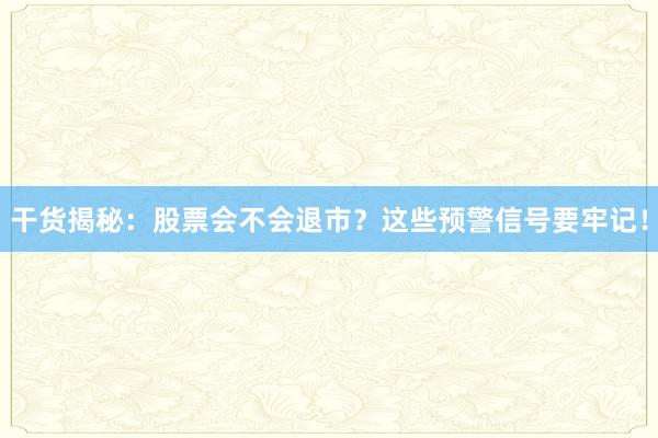 干货揭秘：股票会不会退市？这些预警信号要牢记！