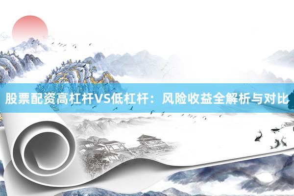 股票配资高杠杆VS低杠杆：风险收益全解析与对比