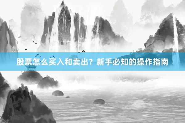 股票怎么买入和卖出？新手必知的操作指南
