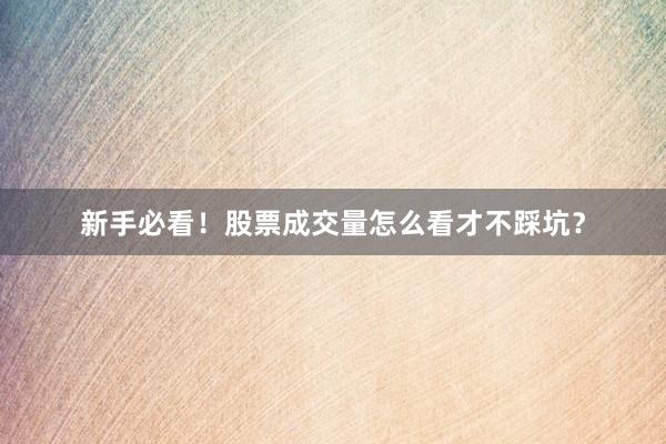 新手必看！股票成交量怎么看才不踩坑？